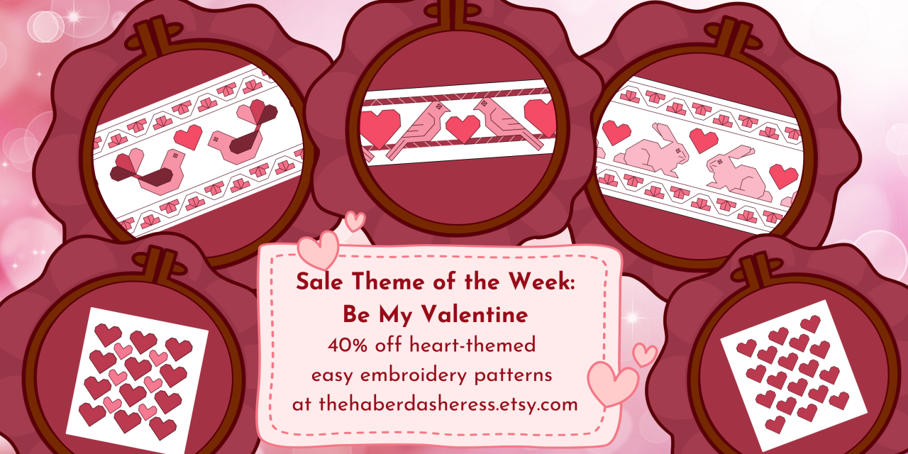 Image of several embroidery hoops with patterns of hearts, or border patterns where birds and bunnies meet with hearts in the air. Text says: "Sale Theme of the Week: Be My Valentine. 40% off heart-themed easy embroidery patterns at thehaberdasheress.etsy.com"