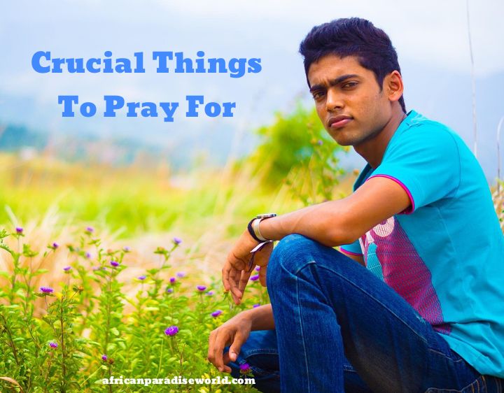 7 Crucial Things To Pray For As A Christian With More Ideas