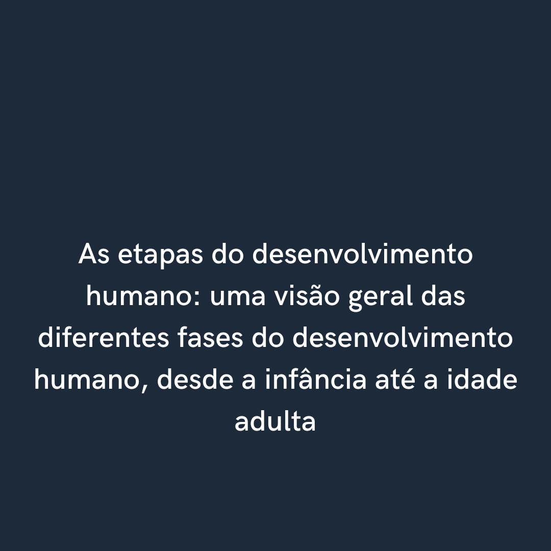 As etapas do desenvolvimento humano: uma visão geral das diferentes ...