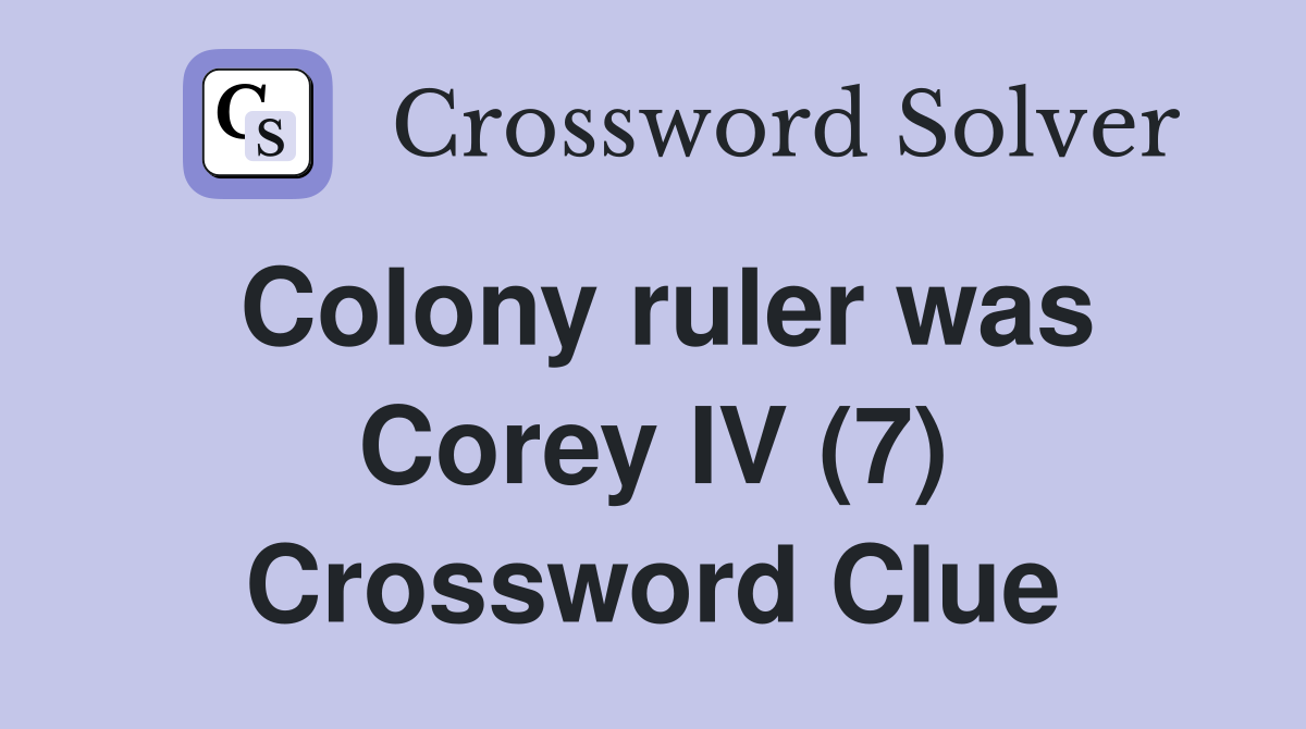 Colony ruler was Corey IV (7) Crossword Clue