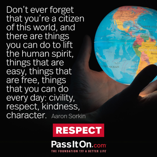 Don't ever forget that you're a citizen of this world, and there are things you can do to lift the human spirit, things that are easy, things that are free, things that you can do every day: civility, respect, kindness, character. #<Author:0x00007fc4de902e28>