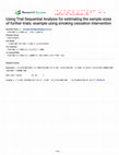 Research paper thumbnail of Using Trial Sequential Analysis for estimating the sample sizes of further trials: example using smoking cessation intervention