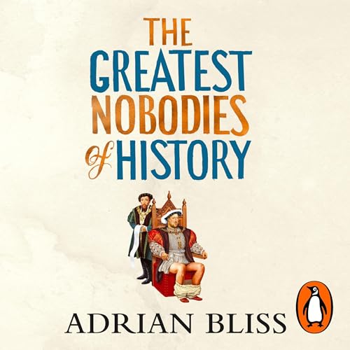 The Greatest Nobodies of History By Adrian Bliss