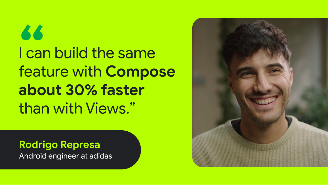 “I can build the same feature with Compose about 30% faster than with Views.” — Rodrigo Represa, Android engineer at adidas