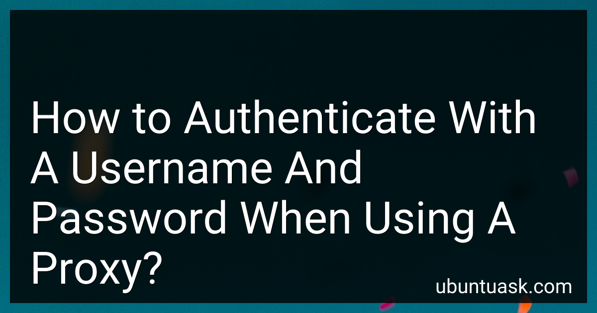 How to Authenticate With A Username And Password When Using A Proxy in ...