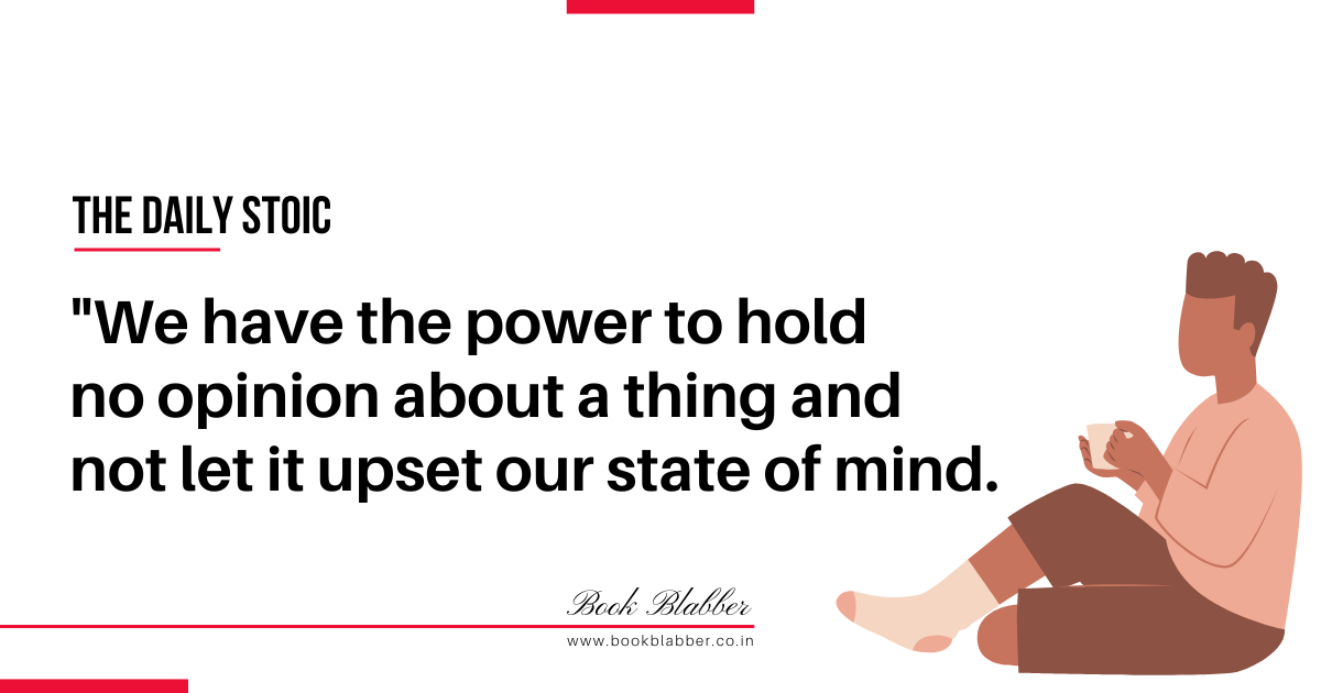 The Daily Stoic Quotes Image - We have the power to hold no opinion about a thing and not let it upset our state of mind.