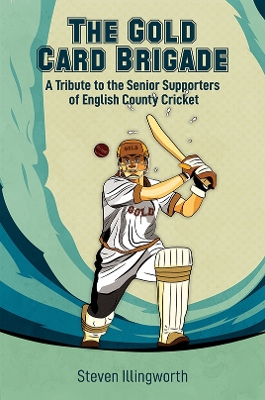 The Gold Card Brigade: A Tribute to the Senior Supporters of English County Cricket by Steven Illingworth