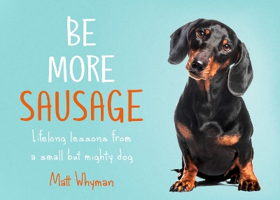 Be More Sausage: Lifelong lessons from a small but mighty dog by Matt Whyman