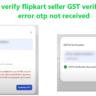 How to verify flipkart seller GST verification API error otp not received