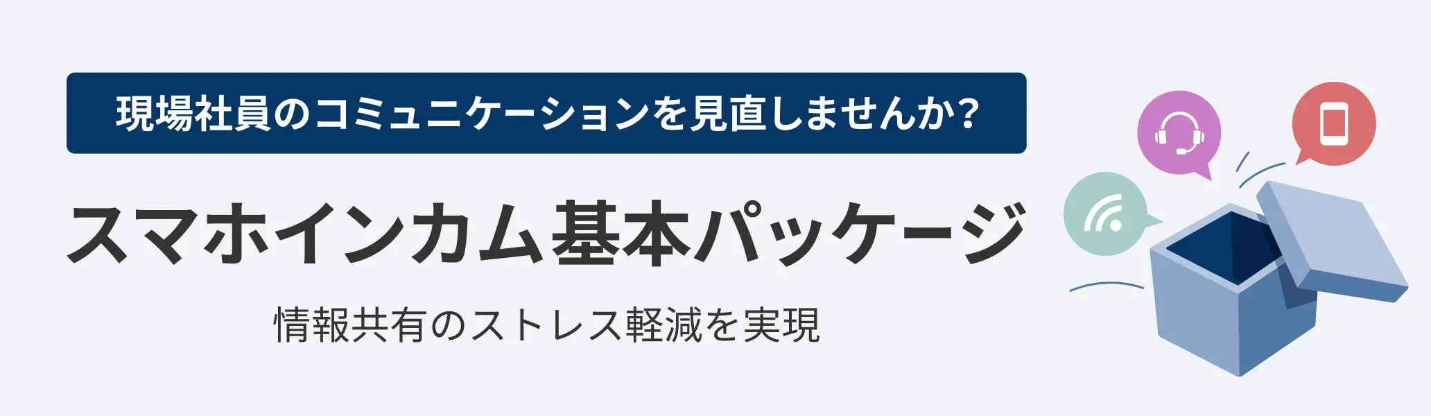 現場社員のコミュニケーションを見直しませんか？　スマホインカム基本パッケージ　情報共有のストレス軽減を実現