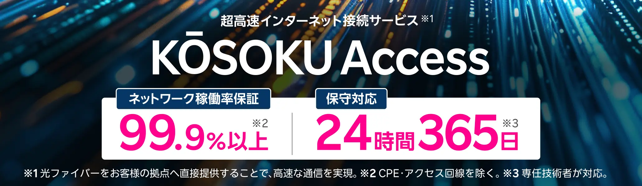 超高速インターネット接続サービス KOSOKU Access ネットワーク稼働率保証99.9%以上 保守対応24時間365日