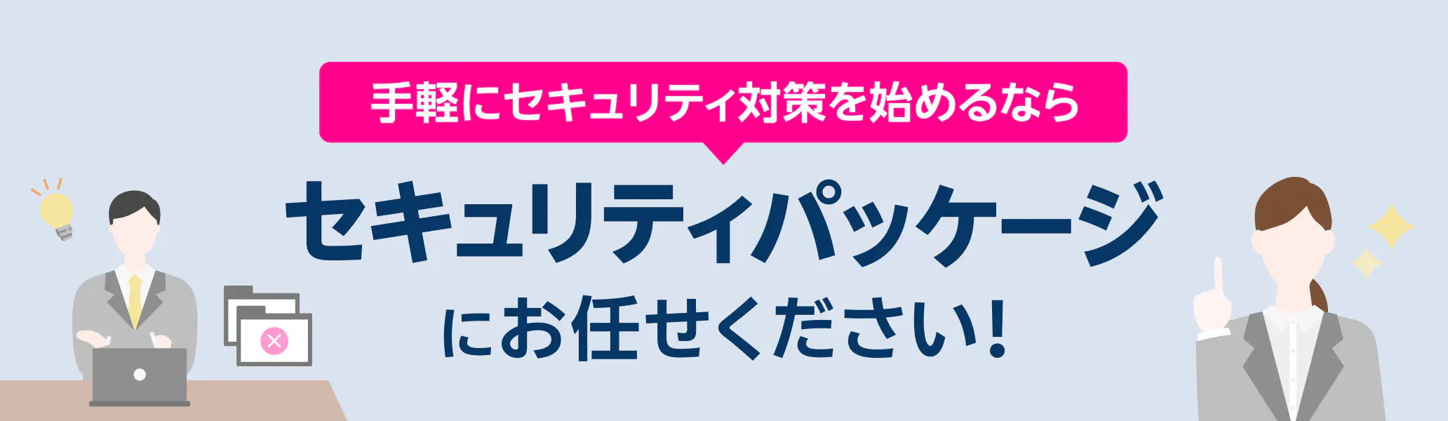 セキュリティ対策を始めるなら、セキュリティパッケージにお任せください！