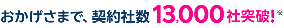 おかげさまで、契約社数13,000社突破！※