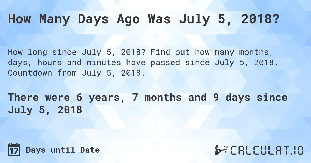 How Many Days Ago Was July 5, 2018?. Find out how many months, days, hours and minutes have passed since July 5, 2018. Countdown from July 5, 2018.