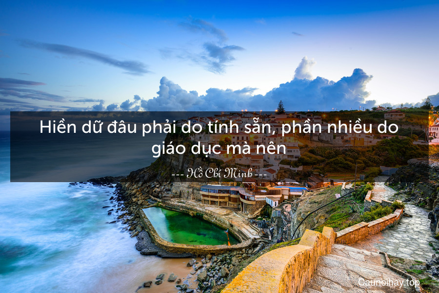 Hiền dữ đâu phải do tính sẵn, phần nhiều do giáo dục mà nên.