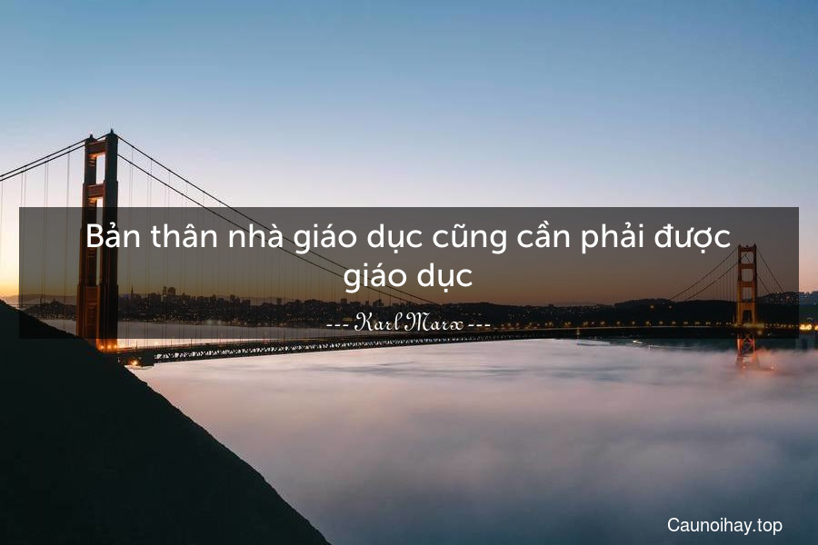 Bản thân nhà giáo dục cũng cần phải được giáo dục.