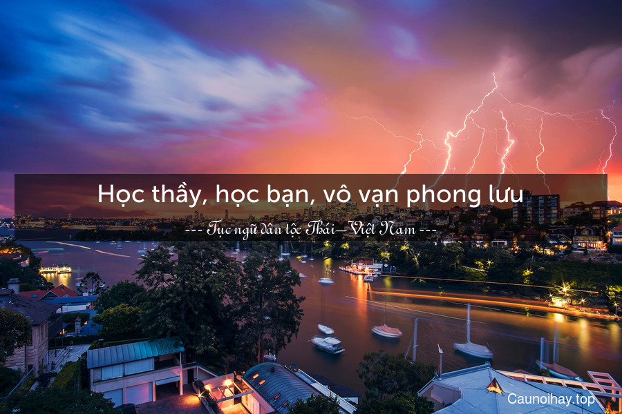 Học thầy, học bạn, vô vạn phong lưu.