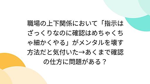 職場の上下関係において「指示はざっくりなのに確認はめちゃくちゃ細かくやる」がメンタルを壊す方法だと気付いた→あくまで確認の仕方に問題がある？