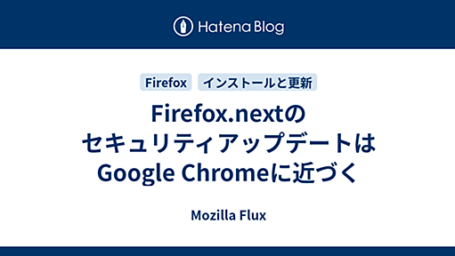 Firefox.nextのセキュリティアップデートはGoogle Chromeに近づく - Mozilla Flux