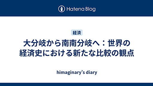 大分岐から南南分岐へ：世界の経済史における新たな比較の観点 - himaginary’s diary