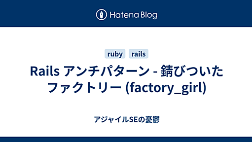 Rails アンチパターン - 錆びついたファクトリー (factory_girl) - アジャイルSEの憂鬱