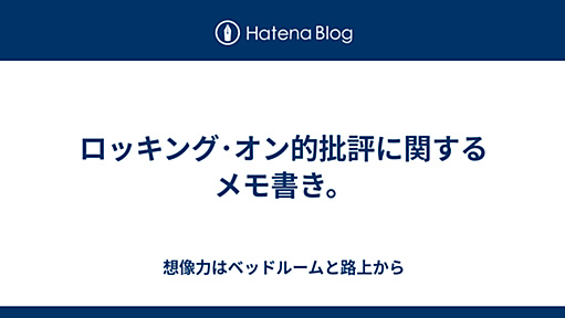 ロッキング･オン的批評に関するメモ書き。 - 想像力はベッドルームと路上から