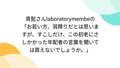 青髭さんlaboratorymembeの「お若い方、耳障りだとは思いますが、すこしだけ、この初老にさしかかった年配者の言葉を聞いては貰えないでしょうか。」