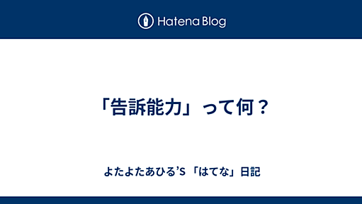 「告訴能力」って何？ - よたよたあひる’S 「はてな」日記