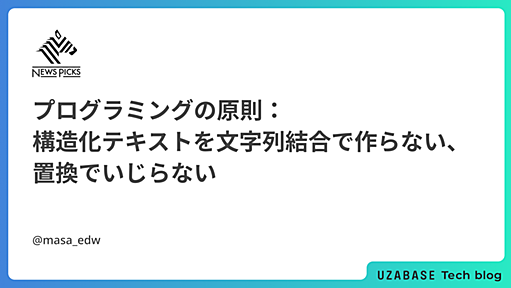 プログラミングの原則：構造化テキストを文字列結合で作らない、置換でいじらない - Uzabase for Engineers