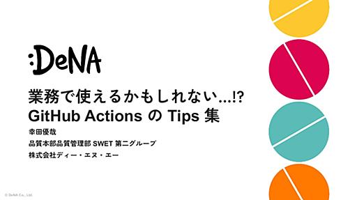 業務で使えるかもしれない…！？GitHub Actions の Tips 集 / CI/CD Test Night #7