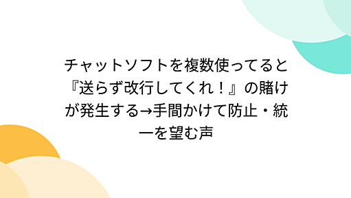 チャットソフトを複数使ってると『送らず改行してくれ！』の賭けが発生する→手間かけて防止・統一を望む声