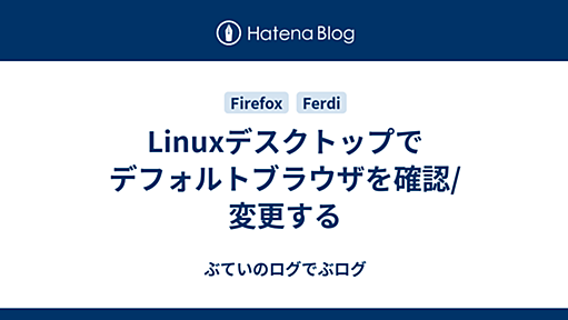 Linuxデスクトップでデフォルトブラウザを確認/変更する - ぶていのログでぶログ