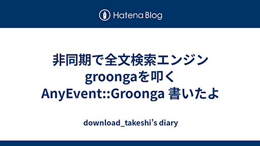 非同期で全文検索エンジンgroongaを叩く AnyEvent::Groonga 書いたよ - download_takeshi’s diary