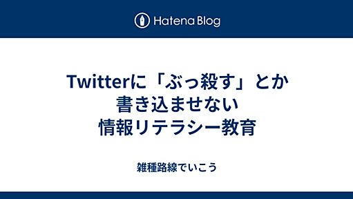 Twitterに「ぶっ殺す」とか書き込ませない情報リテラシー教育 - 雑種路線でいこう