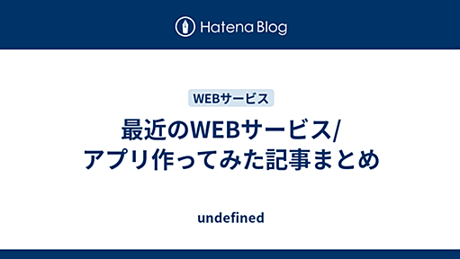 最近のWEBサービス/アプリ作ってみた記事まとめ - undefined