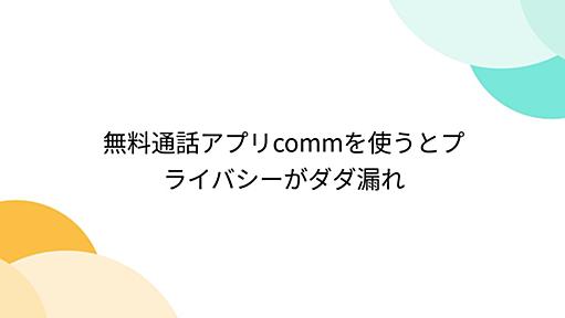 無料通話アプリcommを使うとプライバシーがダダ漏れ