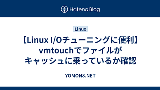 【Linux I/Oチューニングに便利】vmtouchでファイルがキャッシュに乗っているか確認 - YOMON8.NET