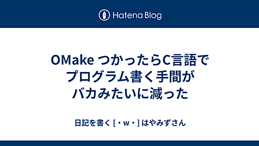 OMake つかったらC言語でプログラム書く手間がバカみたいに減った - 日記を書く[・ _ゝ・]はやみずさん