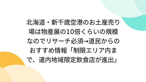 北海道・新千歳空港のお土産売り場は物産展の10倍くらいの規模なのでリサーチ必須→道民からのおすすめ情報「制限エリア内まで、道内地域限定飲食店が進出」