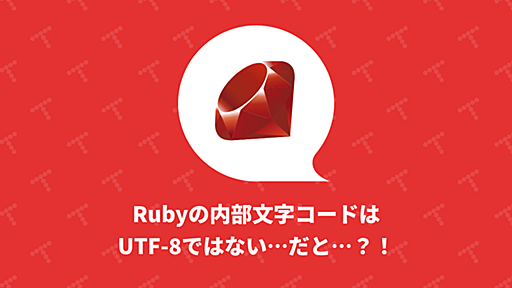 Rubyの内部文字コードはUTF-8ではない...だと...？！｜TechRacho by BPS株式会社