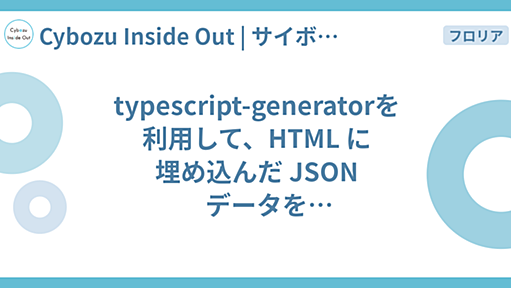 typescript-generatorを利用して、HTML に埋め込んだ JSON データをフロントエンドで型安全に扱う - Cybozu Inside Out | サイボウズエンジニアのブログ