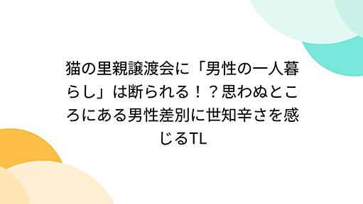 猫の里親譲渡会に「男性の一人暮らし」は断られる！？思わぬところにある男性差別に世知辛さを感じるTL