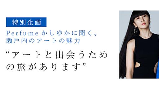 特別企画【前編】「アートと出会うための旅があります」かしゆか（Perfume） | ブログ | ベネッセアートサイト直島