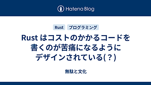 Rust はコストのかかるコードを書くのが苦痛になるようにデザインされている(？) - 無駄と文化