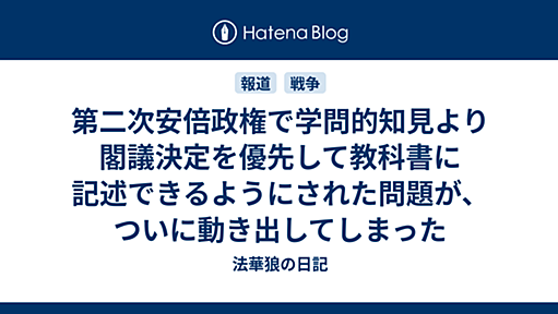 第二次安倍政権で学問的知見より閣議決定を優先して教科書に記述できるようにされた問題が、ついに動き出してしまった - 法華狼の日記