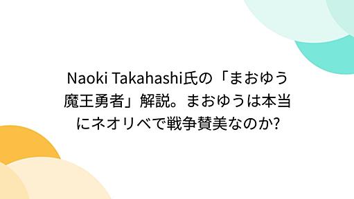 Naoki Takahashi氏の「まおゆう魔王勇者」解説。まおゆうは本当にネオリベで戦争賛美なのか?