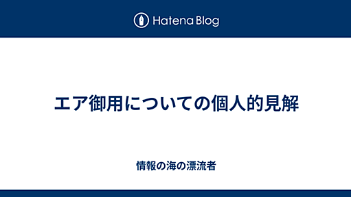 エア御用についての個人的見解 - 情報の海の漂流者