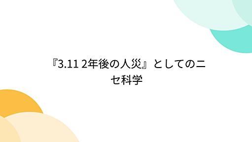 『3.11 2年後の人災』としてのニセ科学