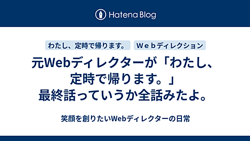 元Webディレクターが「わたし、定時で帰ります。」最終話っていうか全話みたよ。 - 笑顔を創りたいWebディレクターの日常