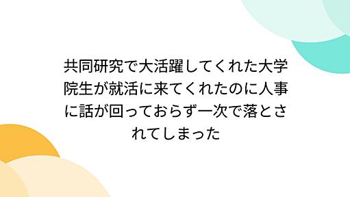 共同研究で大活躍してくれた大学院生が就活に来てくれたのに人事に話が回っておらず一次で落とされてしまった